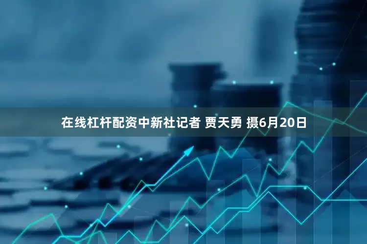 在线杠杆配资中新社记者 贾天勇 摄6月20日