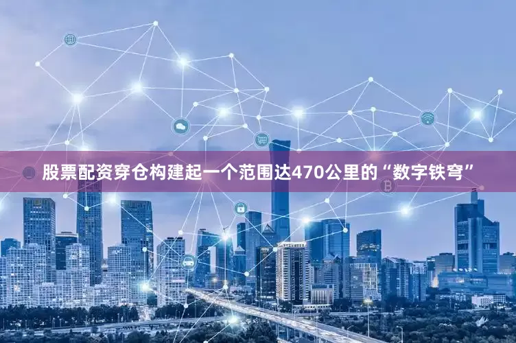 股票配资穿仓构建起一个范围达470公里的“数字铁穹”