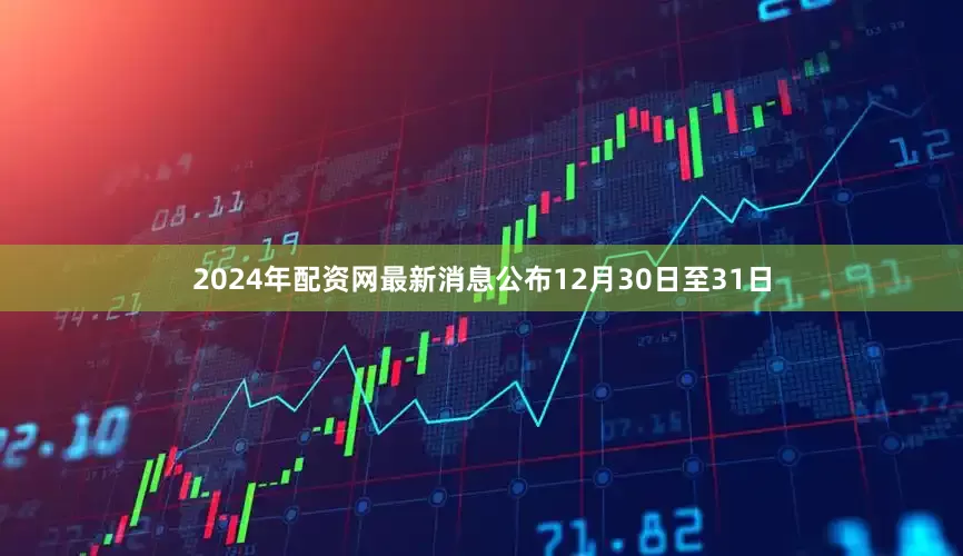 2024年配资网最新消息公布　　12月30日至31日