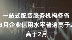 一站式配资服务机构各省份3月企业信用水平普遍高于2月