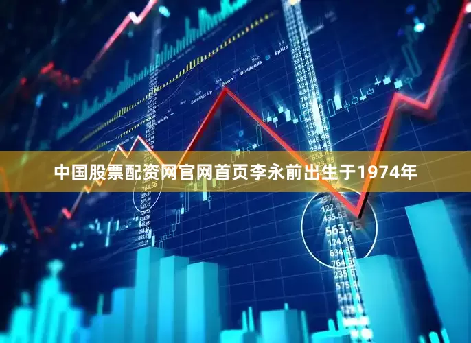 中国股票配资网官网首页李永前出生于1974年