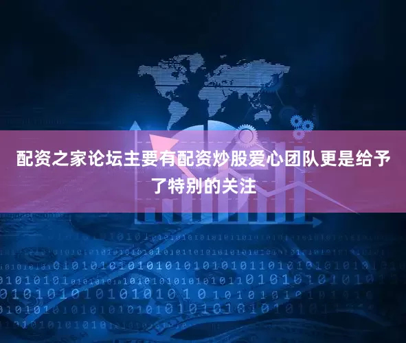 配资之家论坛主要有配资炒股爱心团队更是给予了特别的关注