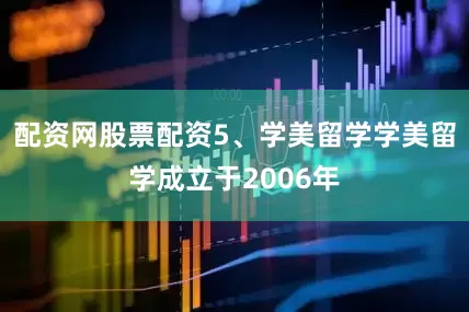 配资网股票配资5、学美留学学美留学成立于2006年