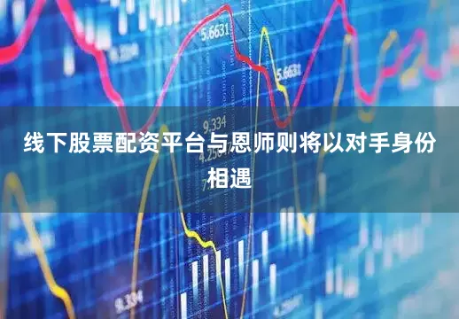 线下股票配资平台与恩师则将以对手身份相遇