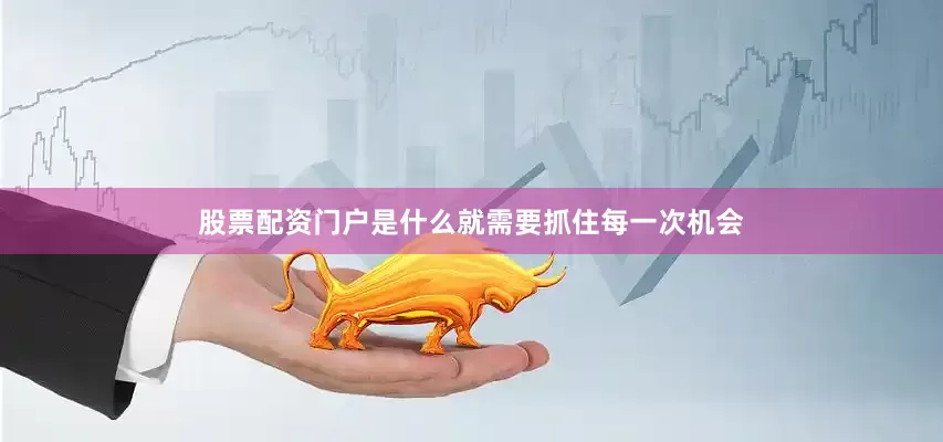 股票配资门户是什么就需要抓住每一次机会