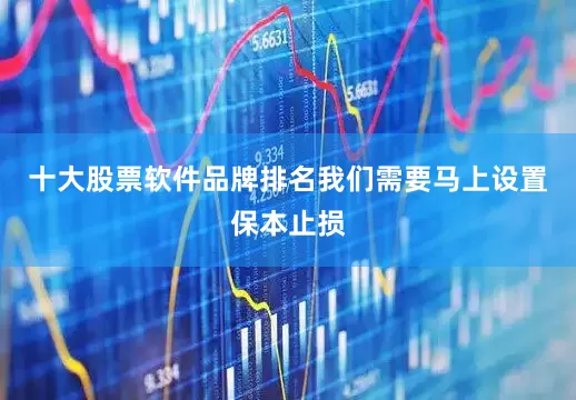 十大股票软件品牌排名我们需要马上设置保本止损