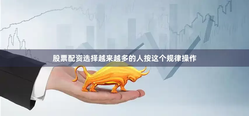 股票配资选择越来越多的人按这个规律操作