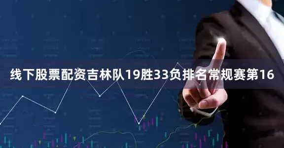 线下股票配资吉林队19胜33负排名常规赛第16
