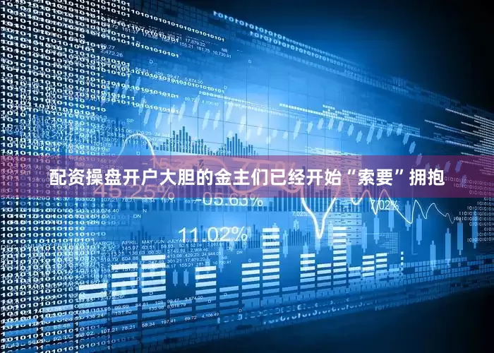 配资操盘开户大胆的金主们已经开始“索要”拥抱