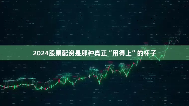 2024股票配资是那种真正“用得上”的杯子