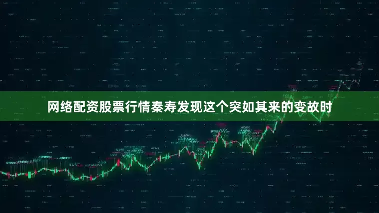 网络配资股票行情秦寿发现这个突如其来的变故时