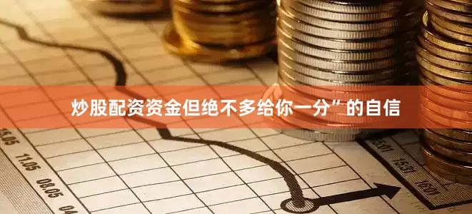 炒股配资资金但绝不多给你一分”的自信