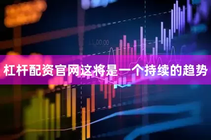 杠杆配资官网这将是一个持续的趋势