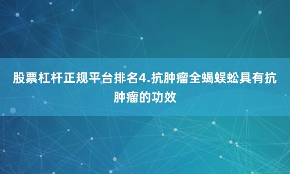 股票杠杆正规平台排名4.抗肿瘤全蝎蜈蚣具有抗肿瘤的功效