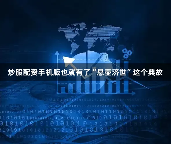 炒股配资手机版也就有了“悬壶济世”这个典故