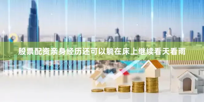 股票配资亲身经历还可以躺在床上继续看天看雨