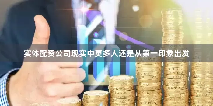实体配资公司现实中更多人还是从第一印象出发