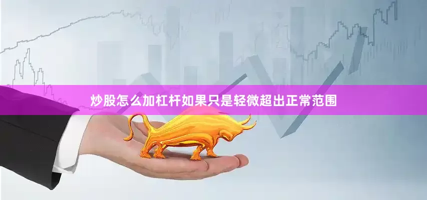 炒股怎么加杠杆如果只是轻微超出正常范围