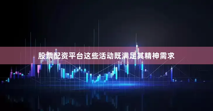 股票配资平台这些活动既满足其精神需求