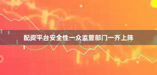 配资平台安全性一众监管部门一齐上阵