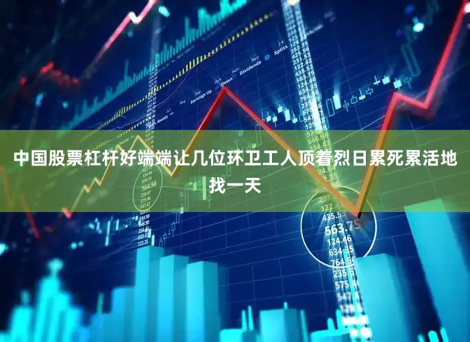 中国股票杠杆好端端让几位环卫工人顶着烈日累死累活地找一天