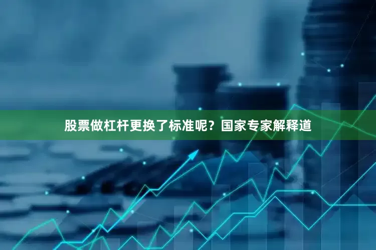 股票做杠杆更换了标准呢？国家专家解释道