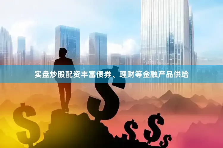实盘炒股配资丰富债券、理财等金融产品供给