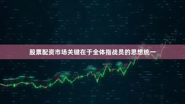 股票配资市场关键在于全体指战员的思想统一