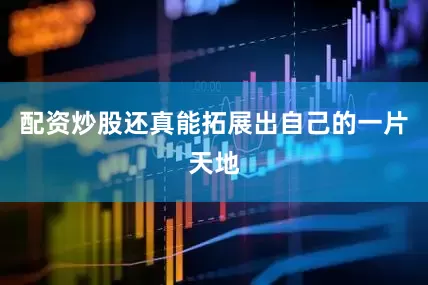 配资炒股还真能拓展出自己的一片天地