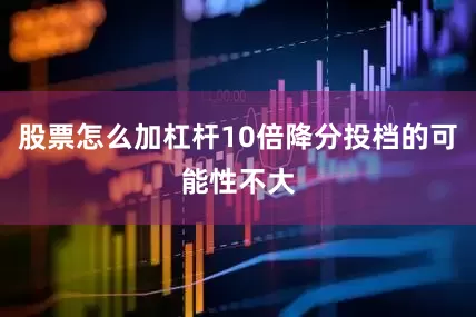 股票怎么加杠杆10倍降分投档的可能性不大