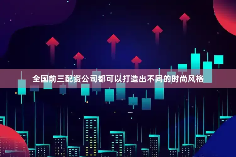 全国前三配资公司都可以打造出不同的时尚风格