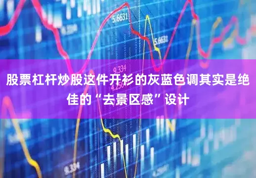 股票杠杆炒股这件开衫的灰蓝色调其实是绝佳的“去景区感”设计