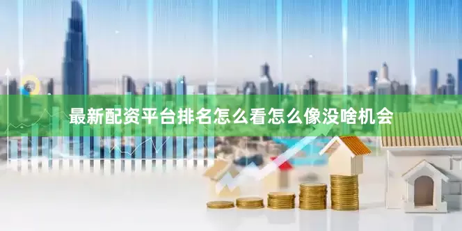 最新配资平台排名怎么看怎么像没啥机会