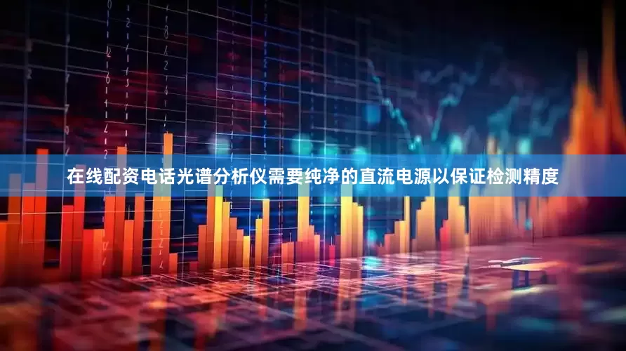 在线配资电话光谱分析仪需要纯净的直流电源以保证检测精度