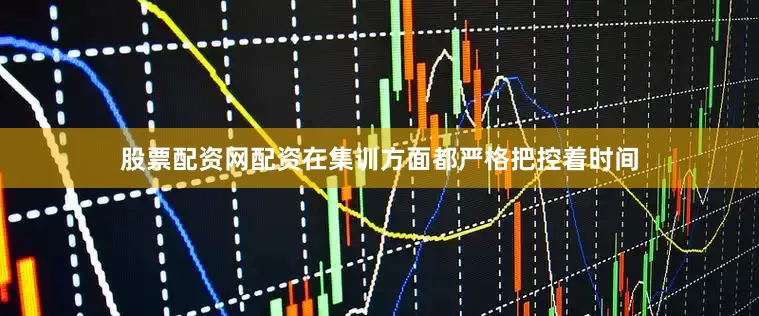 股票配资网配资在集训方面都严格把控着时间