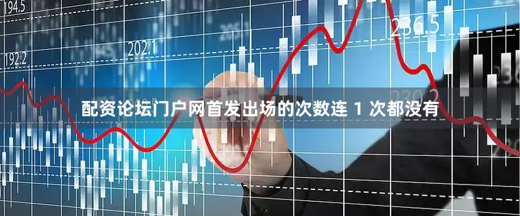 配资论坛门户网首发出场的次数连 1 次都没有