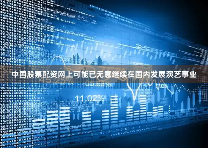 中国股票配资网上可能已无意继续在国内发展演艺事业