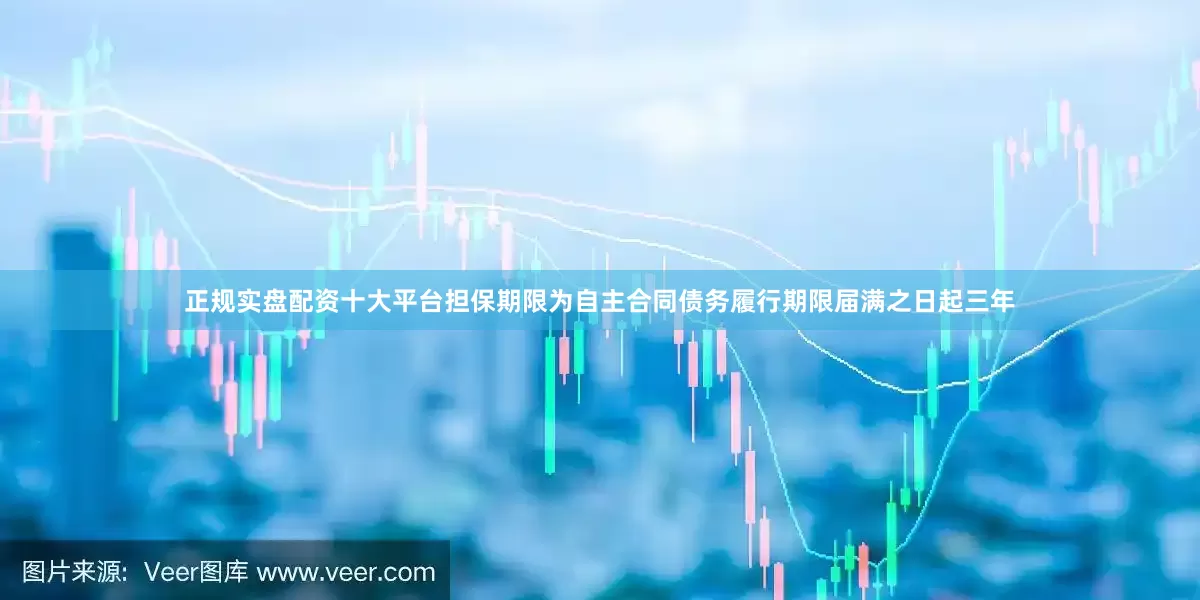 正规实盘配资十大平台担保期限为自主合同债务履行期限届满之日起三年