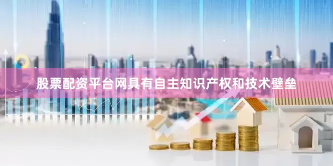 股票配资平台网具有自主知识产权和技术壁垒