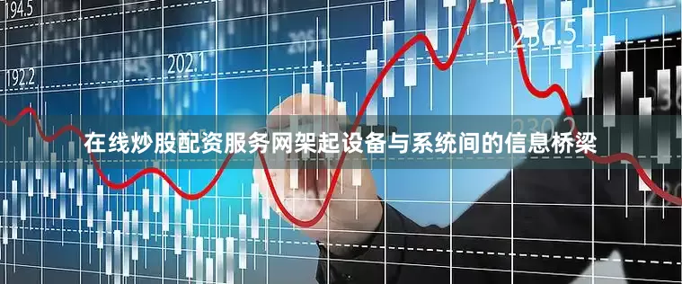 在线炒股配资服务网架起设备与系统间的信息桥梁