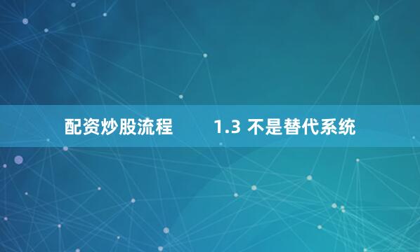 配资炒股流程        1.3 不是替代系统
