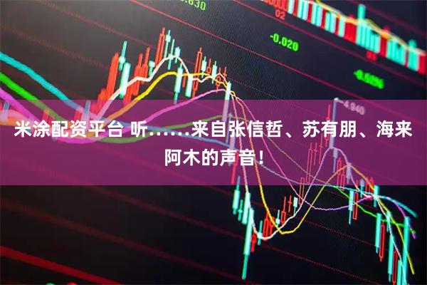 米涂配资平台 听……来自张信哲、苏有朋、海来阿木的声音！