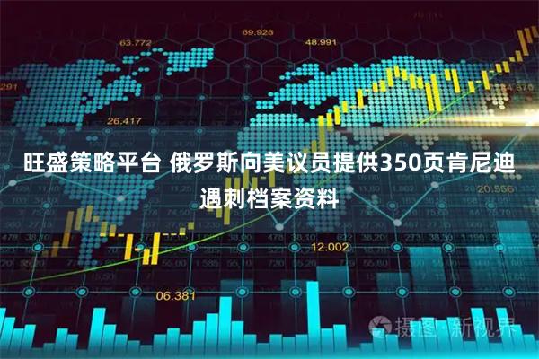 旺盛策略平台 俄罗斯向美议员提供350页肯尼迪遇刺档案资料