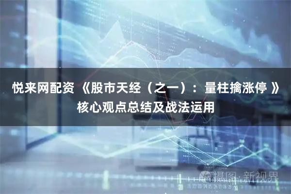 悦来网配资 《股市天经（之一）：量柱擒涨停 》核心观点总结及战法运用