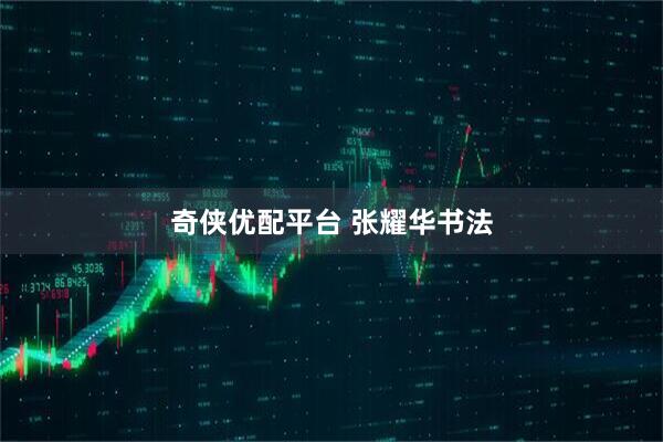 奇侠优配平台 张耀华书法