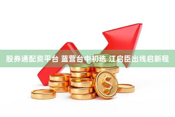 股券通配资平台 蓝营台中初选 江启臣出线启新程