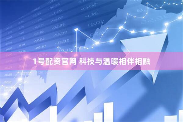 1号配资官网 科技与温暖相伴相融
