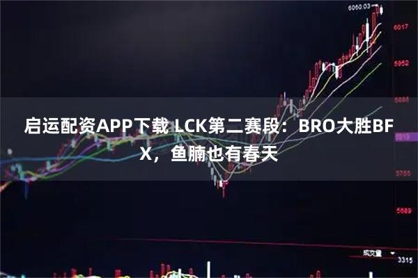 启运配资APP下载 LCK第二赛段：BRO大胜BFX，鱼腩也有春天