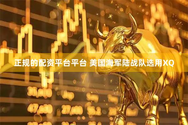 正规的配资平台平台 美国海军陆战队选用XQ