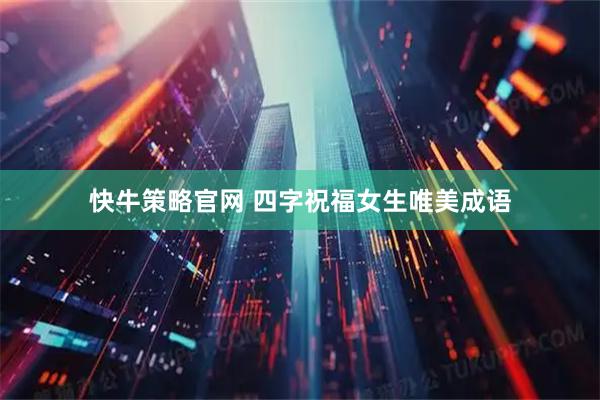 快牛策略官网 四字祝福女生唯美成语